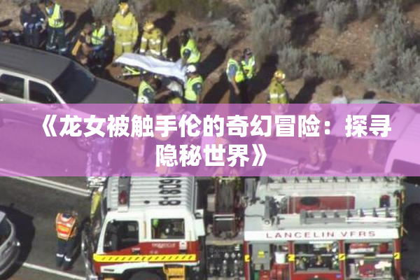 《龙女被触手伦的奇幻冒险：探寻隐秘世界》