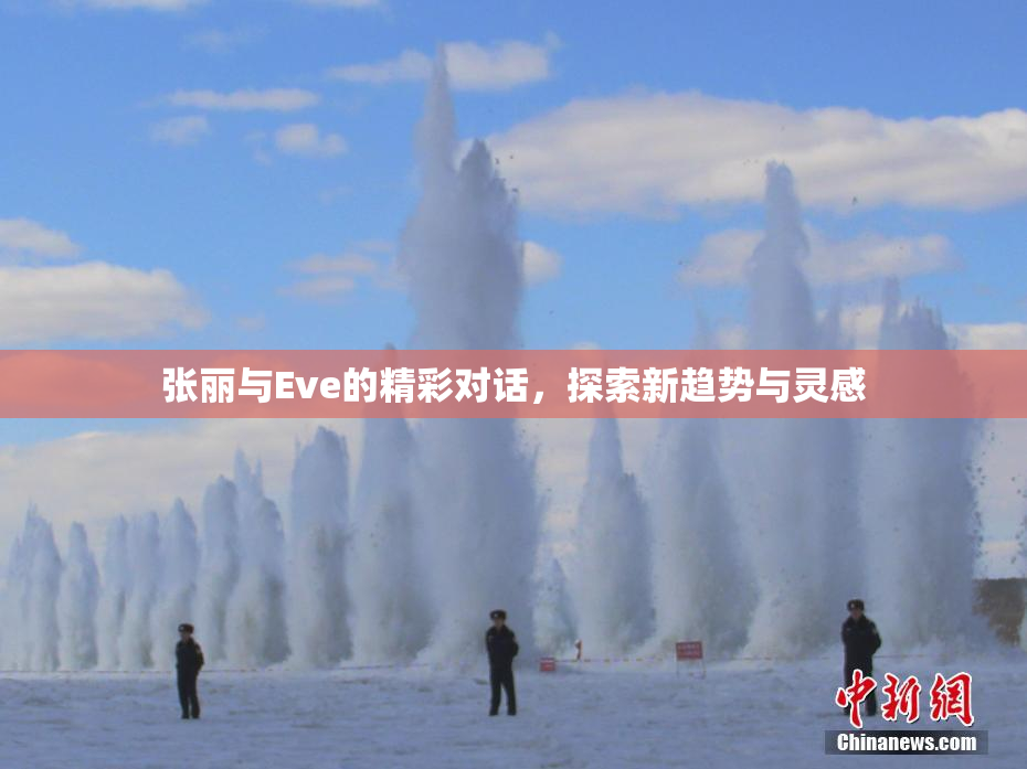 张丽与Eve的精彩对话，探索新趋势与灵感