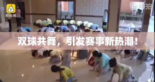 双球共舞，引发赛事新热潮！