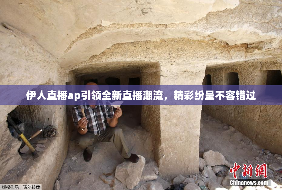 伊人直播ap引领全新直播潮流，精彩纷呈不容错过
