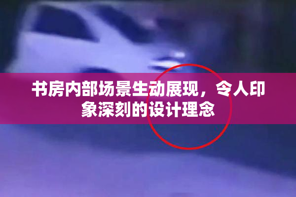 书房内部场景生动展现，令人印象深刻的设计理念