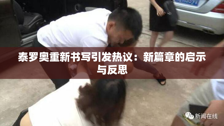泰罗奥重新书写引发热议：新篇章的启示与反思