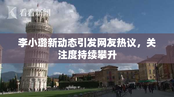 李小璐新动态引发网友热议，关注度持续攀升