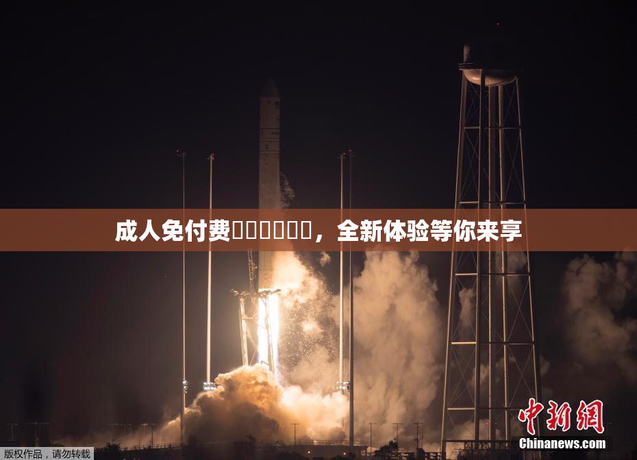 成人免付费❌‌❌‌❌‌，全新体验等你来享