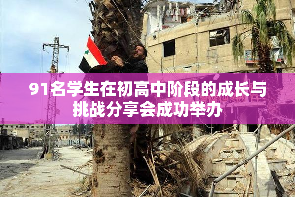 91名学生在初高中阶段的成长与挑战分享会成功举办