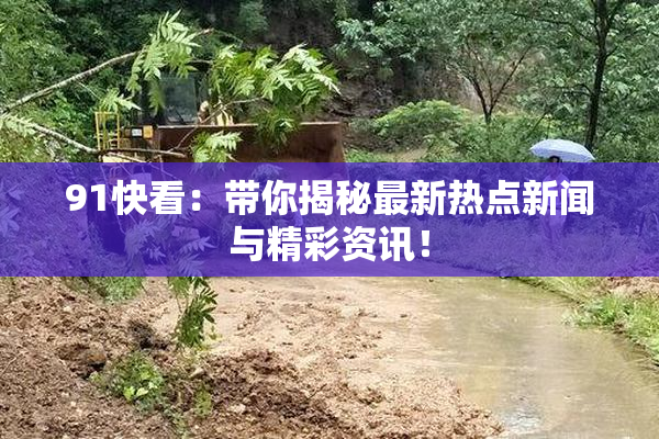 91快看：带你揭秘最新热点新闻与精彩资讯！