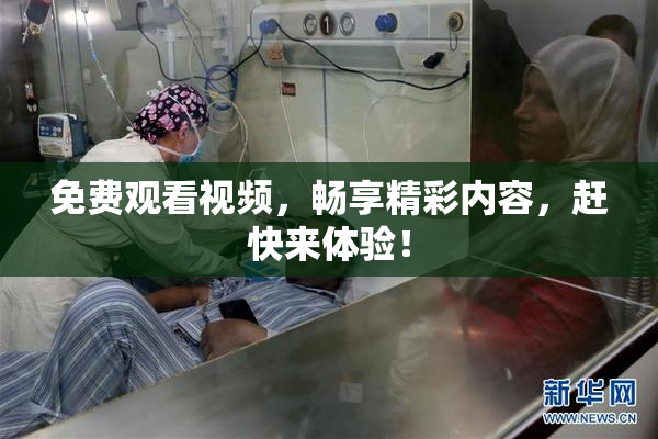 免费观看视频，畅享精彩内容，赶快来体验！