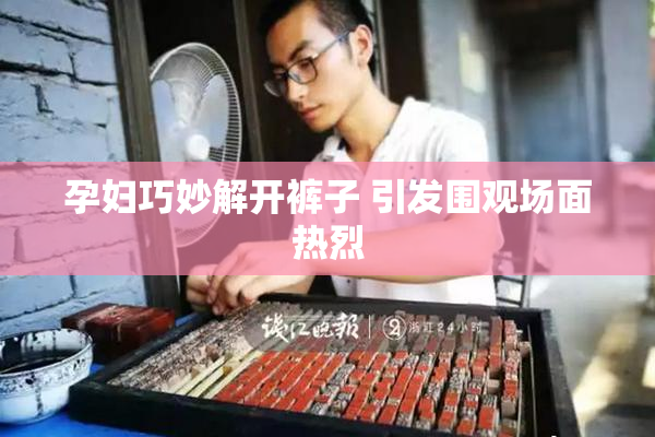 孕妇巧妙解开裤子 引发围观场面热烈