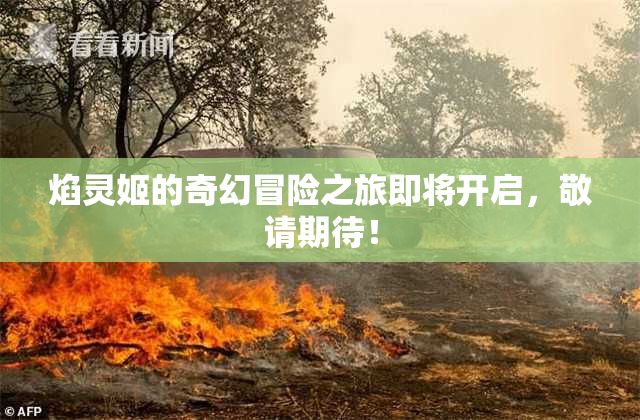 焰灵姬的奇幻冒险之旅即将开启，敬请期待！