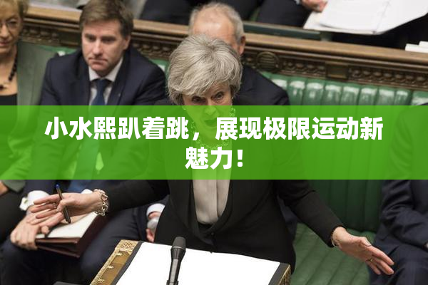 小水熙趴着跳，展现极限运动新魅力！