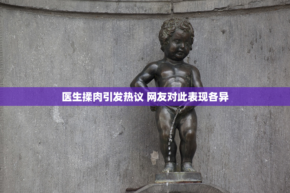 医生揉肉引发热议 网友对此表现各异