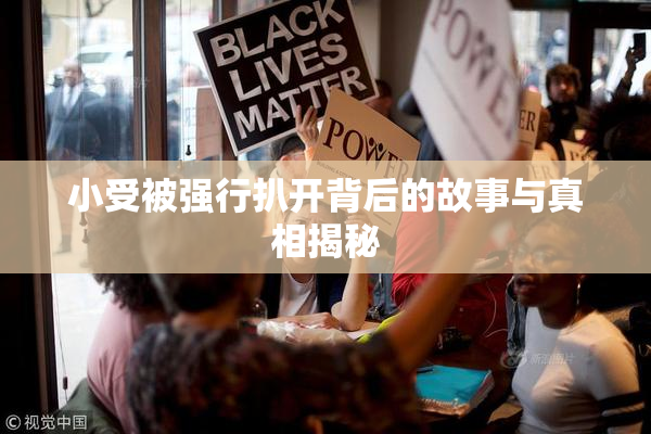 小受被强行扒开背后的故事与真相揭秘