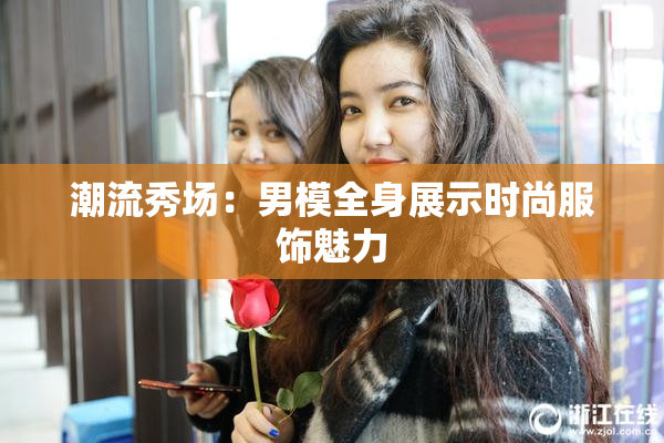 潮流秀场：男模全身展示时尚服饰魅力