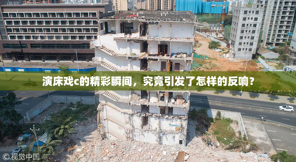 演床戏c的精彩瞬间，究竟引发了怎样的反响？