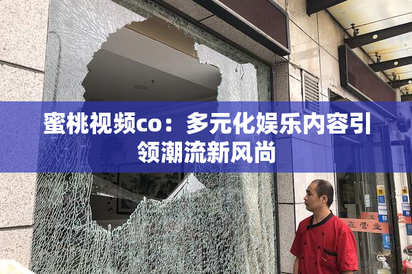 蜜桃视频co：多元化娱乐内容引领潮流新风尚
