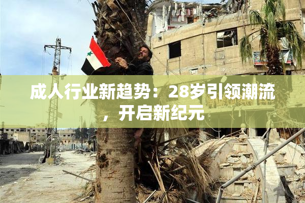 成人行业新趋势：28岁引领潮流，开启新纪元
