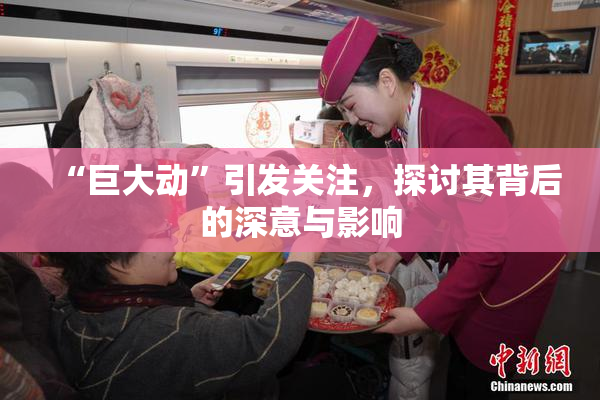“巨大动”引发关注，探讨其背后的深意与影响