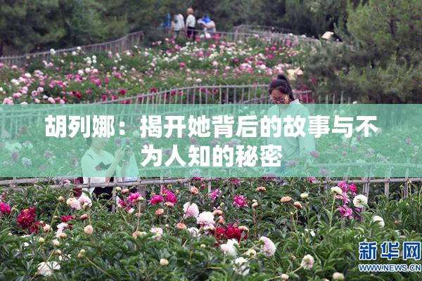 胡列娜：揭开她背后的故事与不为人知的秘密