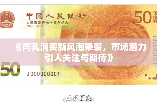 《肉乳消费新风潮来袭，市场潜力引人关注与期待》