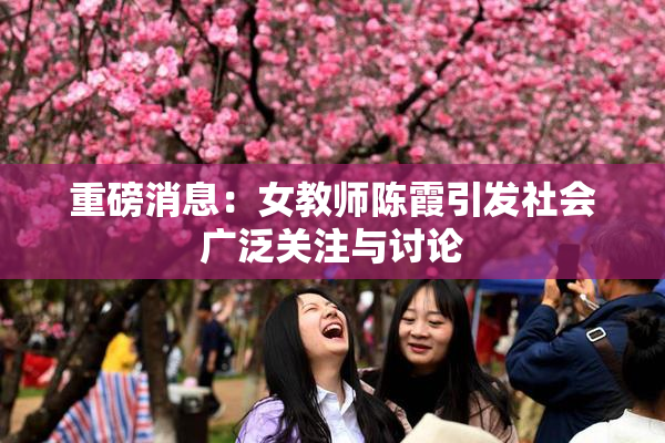重磅消息：女教师陈霞引发社会广泛关注与讨论