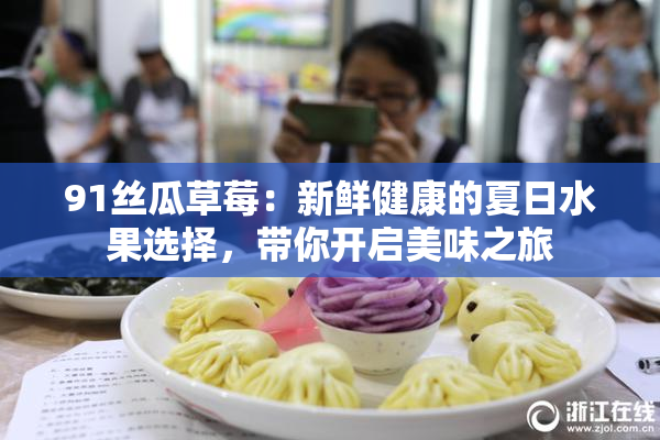 91丝瓜草莓：新鲜健康的夏日水果选择，带你开启美味之旅