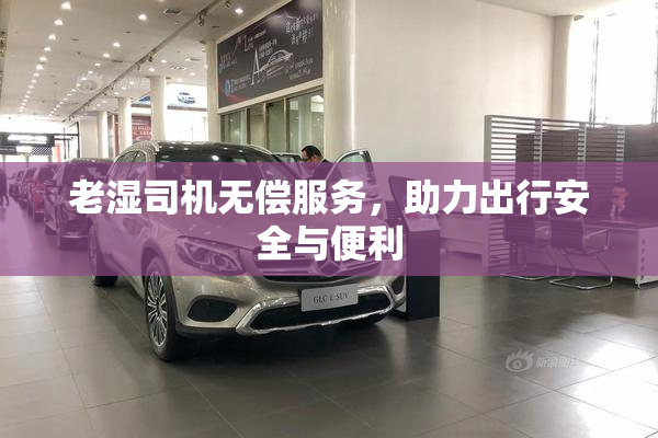 老湿司机无偿服务，助力出行安全与便利