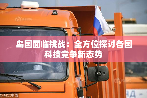 岛国面临挑战：全方位探讨各国科技竞争新态势