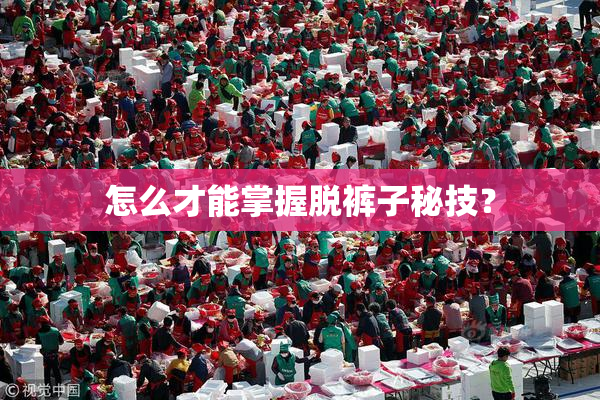 怎么才能掌握脱裤子秘技？