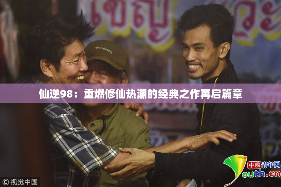 仙逆98：重燃修仙热潮的经典之作再启篇章