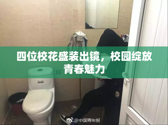 四位校花盛装出镜，校园绽放青春魅力