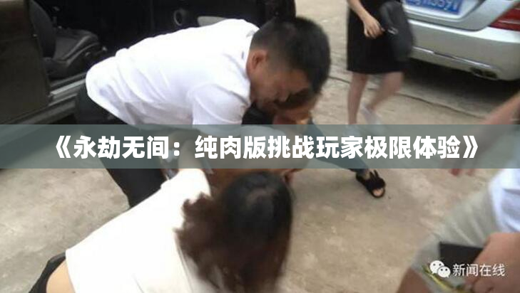 《永劫无间：纯肉版挑战玩家极限体验》