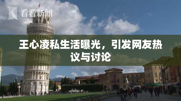 王心凌私生活曝光，引发网友热议与讨论