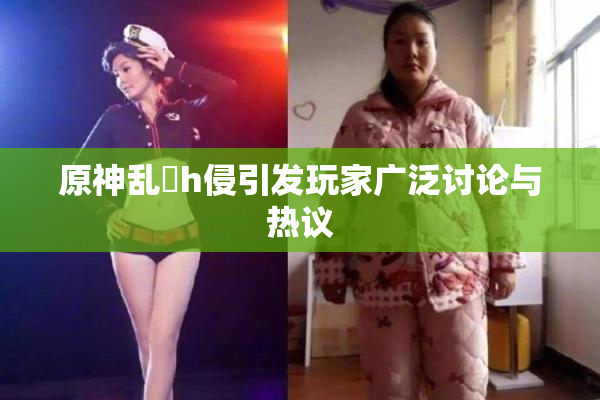 原神乱婬h侵引发玩家广泛讨论与热议