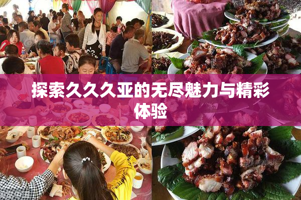 探索久久久亚的无尽魅力与精彩体验