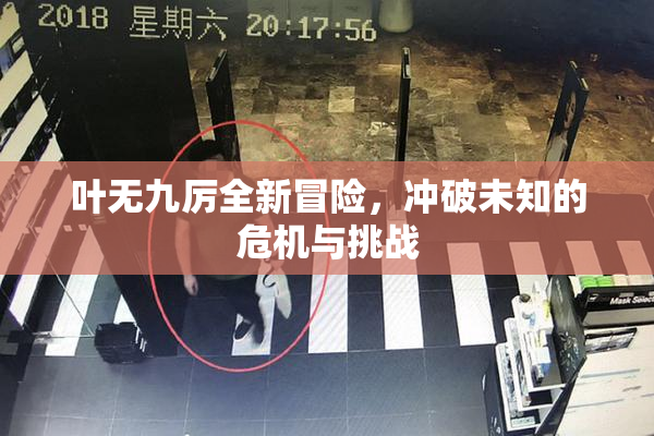 叶无九厉全新冒险，冲破未知的危机与挑战