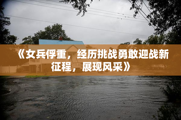 《女兵俘重，经历挑战勇敢迎战新征程，展现风采》