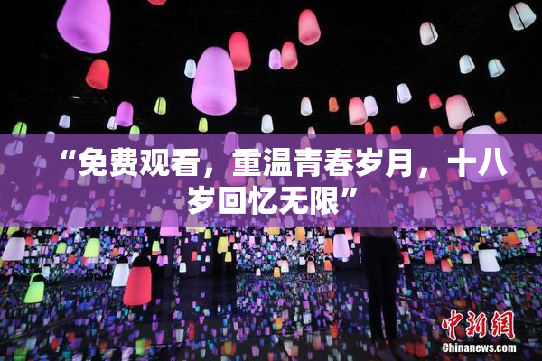 “免费观看，重温青春岁月，十八岁回忆无限”