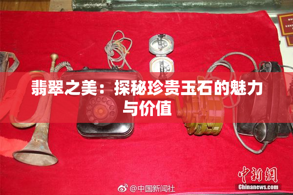 翡翠之美：探秘珍贵玉石的魅力与价值