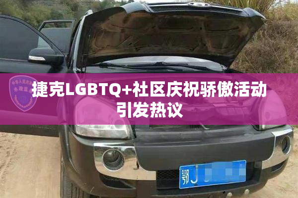 捷克LGBTQ+社区庆祝骄傲活动引发热议