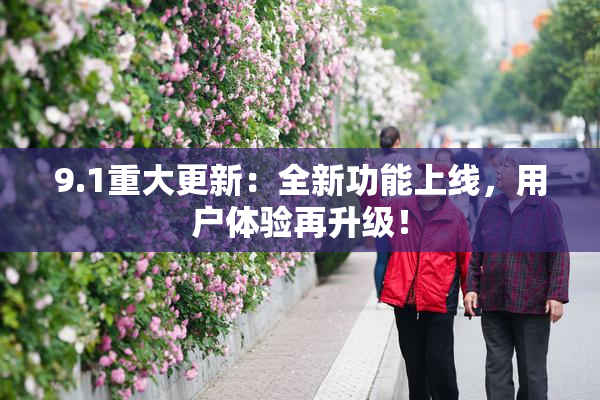 9.1重大更新：全新功能上线，用户体验再升级！