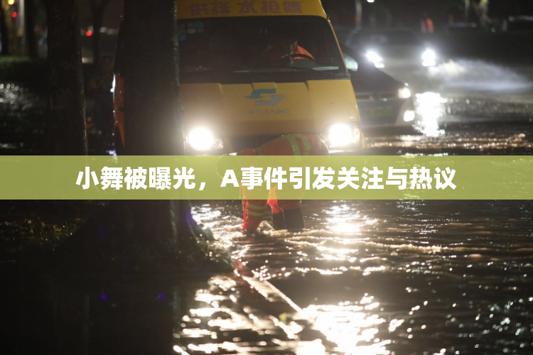 小舞被曝光，A事件引发关注与热议