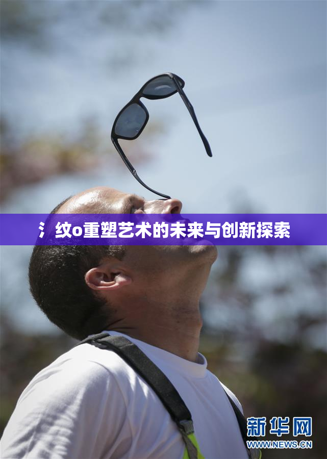 氵纹o重塑艺术的未来与创新探索