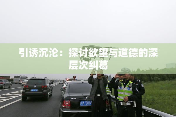 引诱沉沦：探讨欲望与道德的深层次纠葛