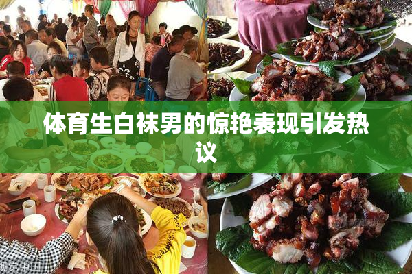 体育生白袜男的惊艳表现引发热议
