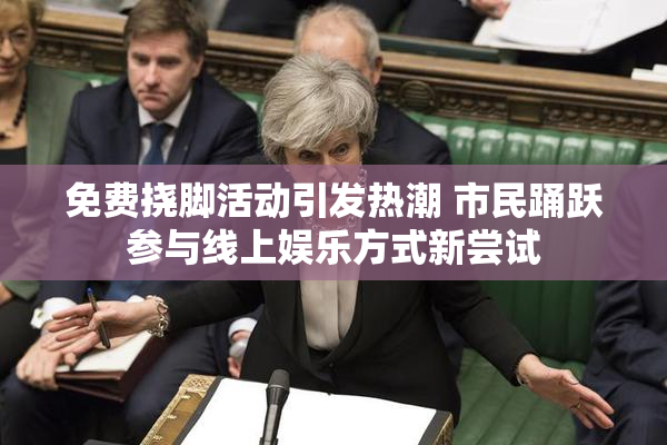 免费挠脚活动引发热潮 市民踊跃参与线上娱乐方式新尝试