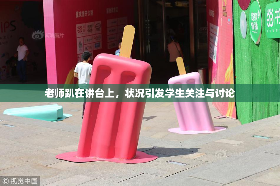 老师趴在讲台上，状况引发学生关注与讨论