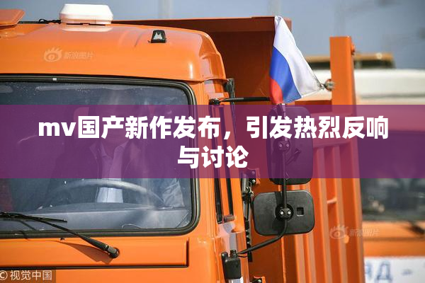 mv国产新作发布，引发热烈反响与讨论