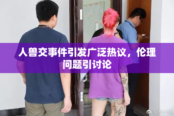 人兽交事件引发广泛热议，伦理问题引讨论