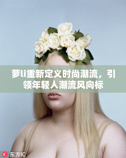 萝li重新定义时尚潮流，引领年轻人潮流风向标