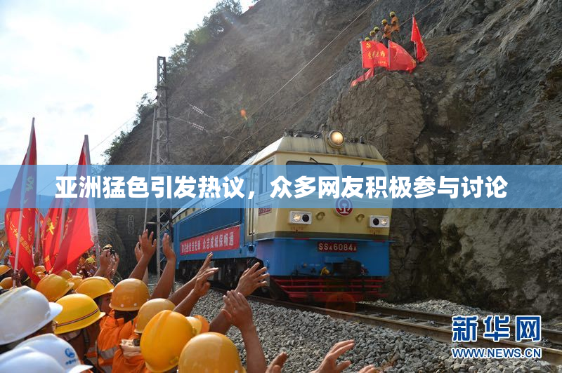 亚洲猛色引发热议，众多网友积极参与讨论